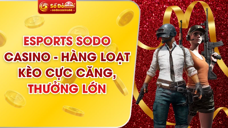 Esports SODO Casino - Hàng Loạt Kèo Cực Căng, Thưởng Lớn