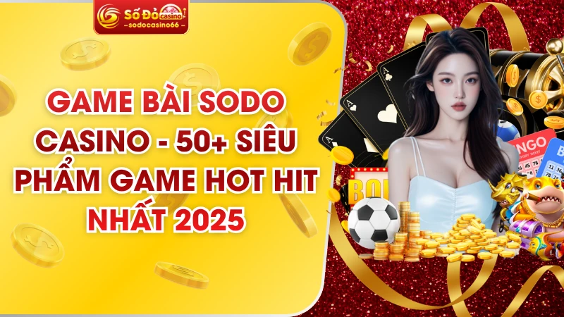 Game Bài SODO Casino - 50+ Siêu Phẩm Game Hot Hit Nhất 2025