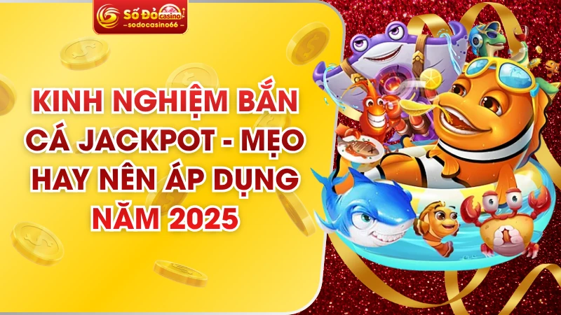 Kinh Nghiệm Bắn Cá Jackpot - Mẹo Hay Nên Áp Dụng Năm 2025 9 Kinh Nghiệm Bắn Cá Jackpot - Mẹo Hay Nên Áp Dụng Năm 2025