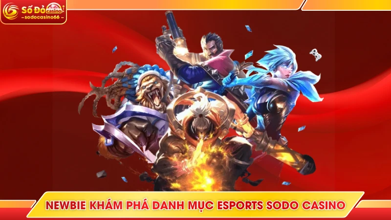 Esports SODO Casino - Hàng Loạt Kèo Cực Căng, Thưởng Lớn 5 Newbie khám phá danh mục Esports SODO casino