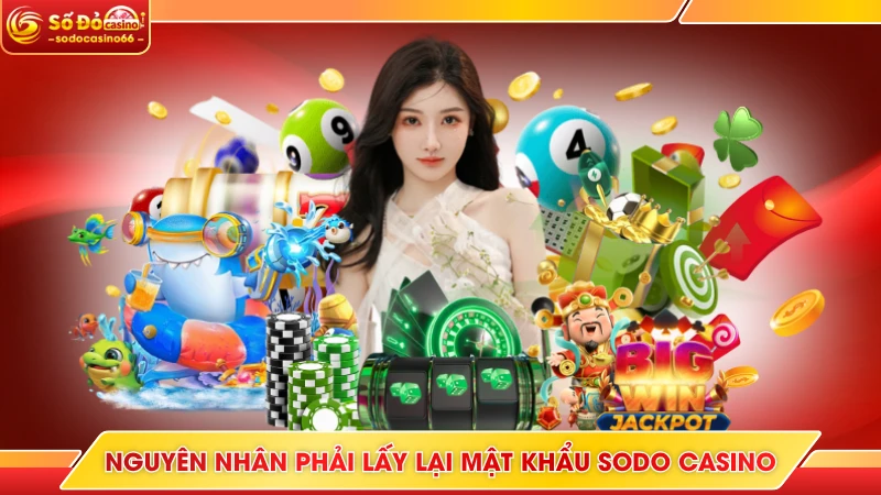 Nguyên nhân phải lấy lại mật khẩu SODO Casino