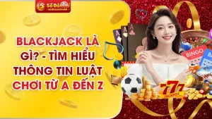 Blackjack Là Gì? - Tìm Hiểu Thông Tin Luật Chơi Từ A Đến Z