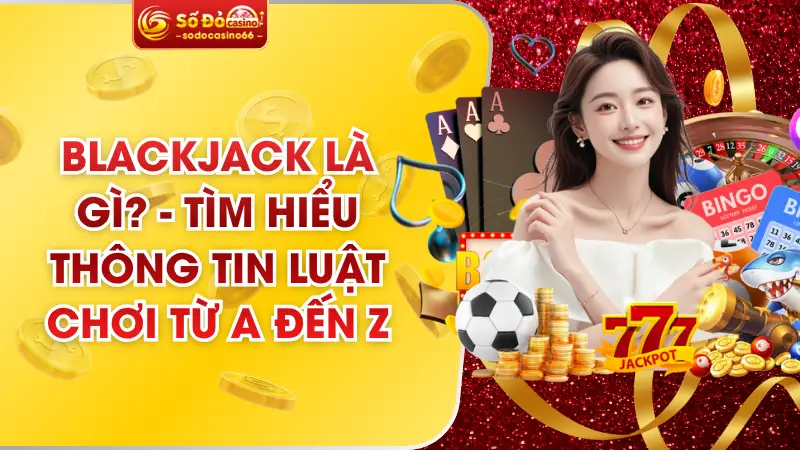 Blackjack Là Gì? - Tìm Hiểu Thông Tin Luật Chơi Từ A Đến Z 2 Blackjack Là Gì? - Tìm Hiểu Thông Tin Luật Chơi Từ A Đến Z
