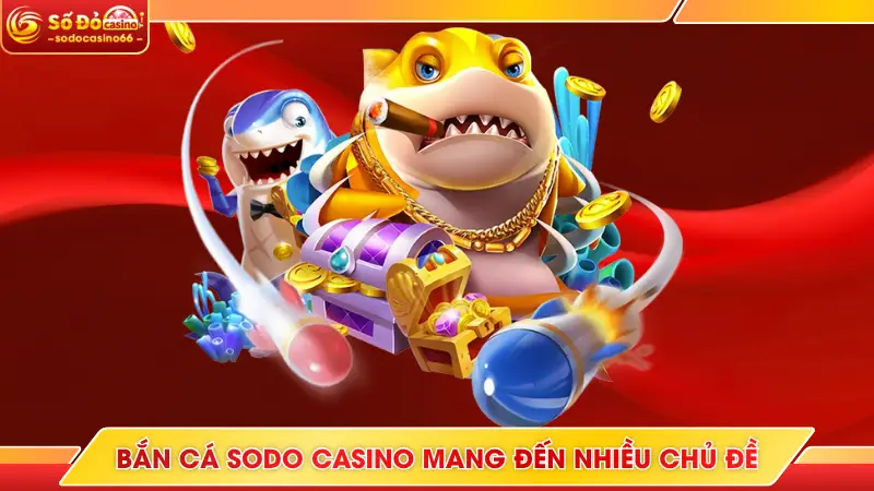Bắn Cá SODO Casino - Săn Boss Nhận Thưởng Khủng Mỗi Ngày 7 Bắn cá SODO Casino mang đến nhiều chủ đề