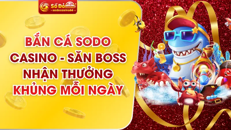 Bắn Cá SODO Casino - Săn Boss Nhận Thưởng Khủng Mỗi Ngày 
