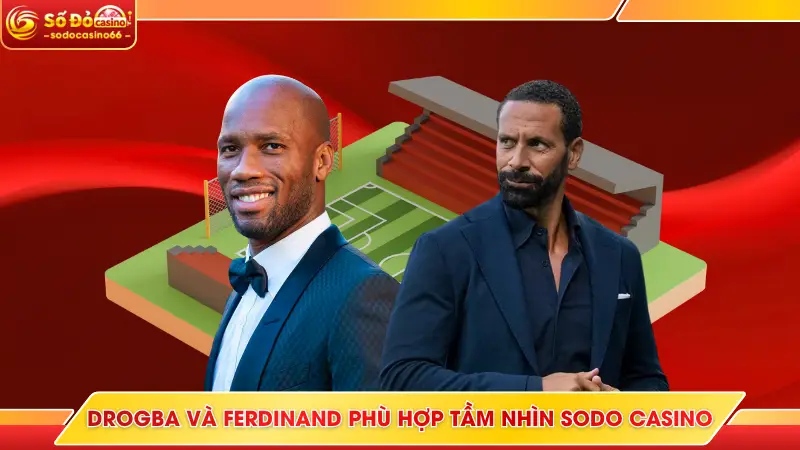 Đại Sứ Thương Hiệu SODO Casino - Người Đồng Hành Bền Vững 7 Drogba và Ferdinand phù hợp tầm nhìn SODO Casino
